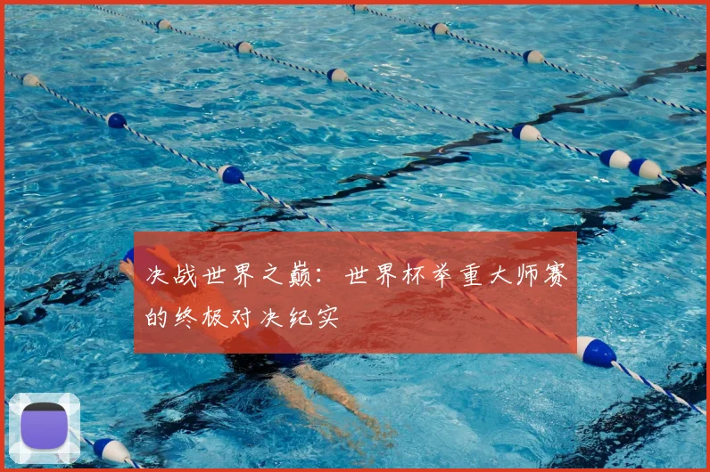 决战世界之巅:世界杯举重大师赛的终极对决纪实