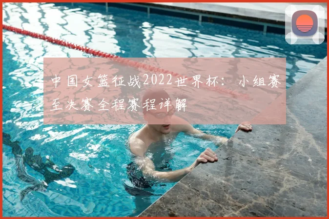 中国女篮征战2022世界杯:小组赛至决赛全程赛程详解