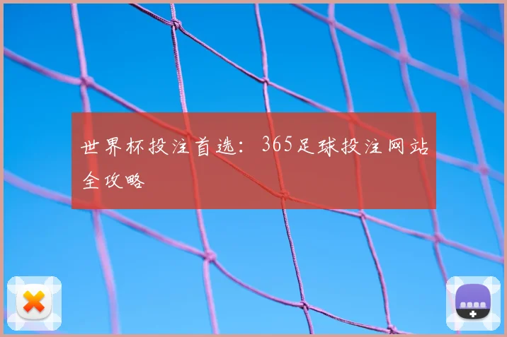 世界杯投注首选:365足球投注网站全攻略