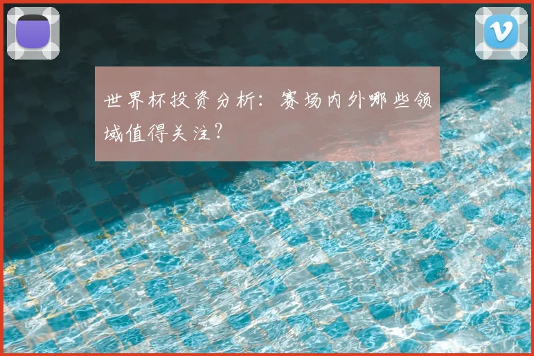 世界杯投资分析:赛场内外哪些领域值得关注?