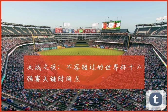 决战之夜:不容错过的世界杯十六强赛关键时间点