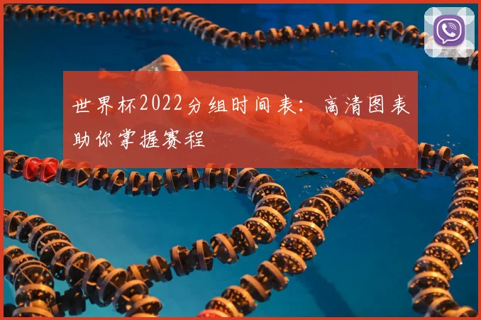 世界杯2022分组时间表:高清图表助你掌握赛程