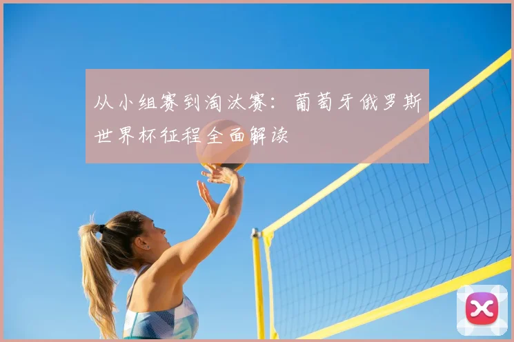 从小组赛到淘汰赛：葡萄牙俄罗斯世界杯征程全面解读