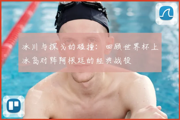 冰川与探戈的碰撞:回顾世界杯上冰岛对阵阿根廷的经典战役