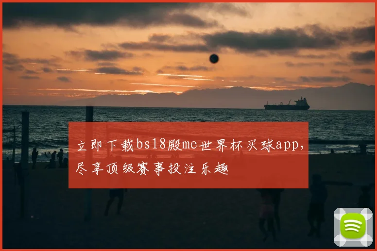 立即下载bs18殿me世界杯买球app,尽享顶级赛事投注乐趣