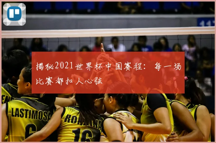 揭秘2021世界杯中国赛程:每一场比赛都扣人心弦