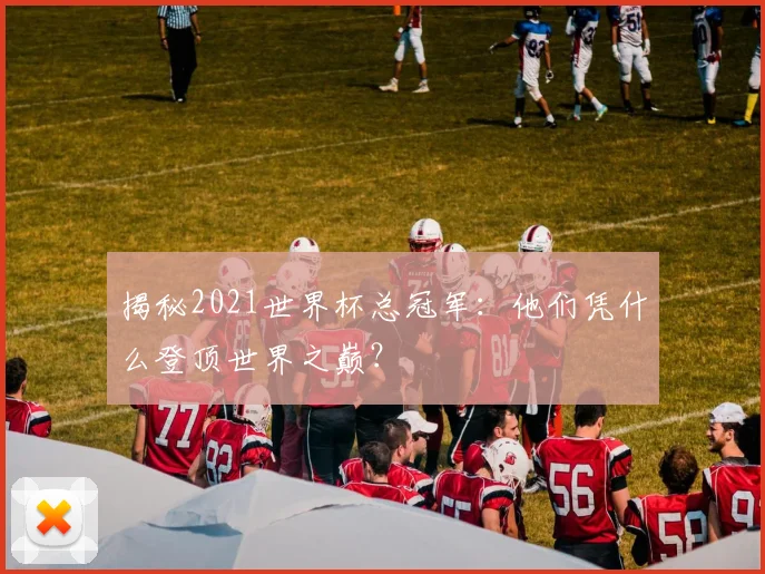 揭秘2021世界杯总冠军:他们凭什么登顶世界之巅?