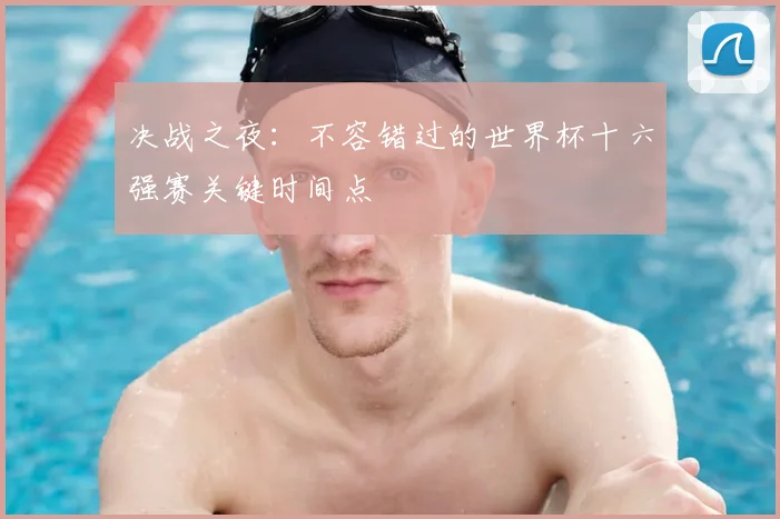 决战之夜：不容错过的世界杯十六强赛关键时间点