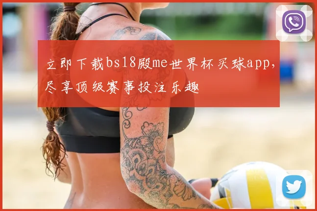 立即下载bs18殿me世界杯买球app,尽享顶级赛事投注乐趣
